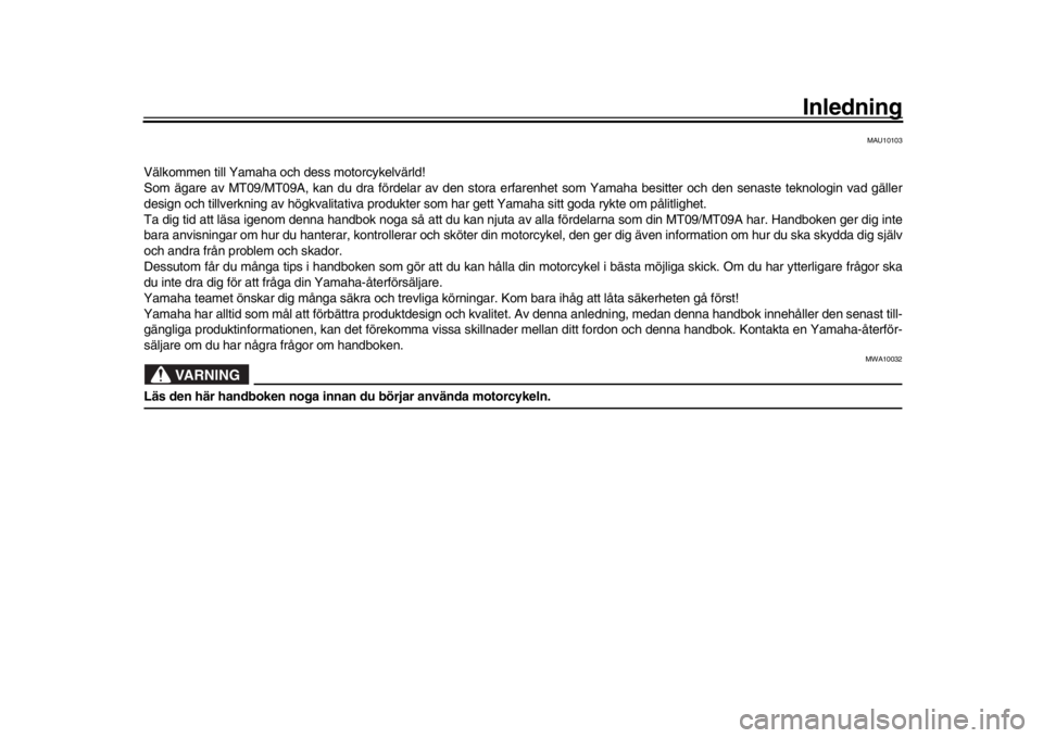 YAMAHA MT-09 2016  Bruksanvisningar (in Swedish) Inledning
MAU10103
Välkommen till Yamaha och dess motorcykelvärld!
Som ägare av MT09/MT09A, kan du dra fördelar av den stora erfarenhet som Yamaha besitter och den senaste teknologin vad gäller
d