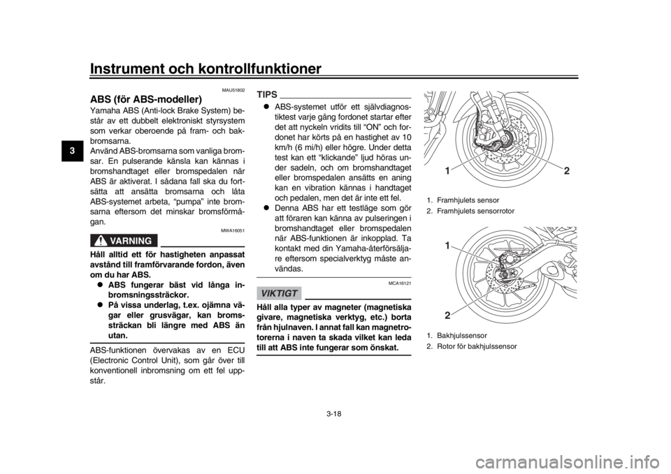 YAMAHA MT-09 2016  Bruksanvisningar (in Swedish) Instrument och kontrollfunktioner
3-18
1
23
4
5
6
7
8
9
10
11
12
MAU51802
AB S (för AB S-modeller)Yamaha ABS (Anti-lock Brake System) be-
står av ett dubbelt el ektroniskt styrsystem
som verkar ober