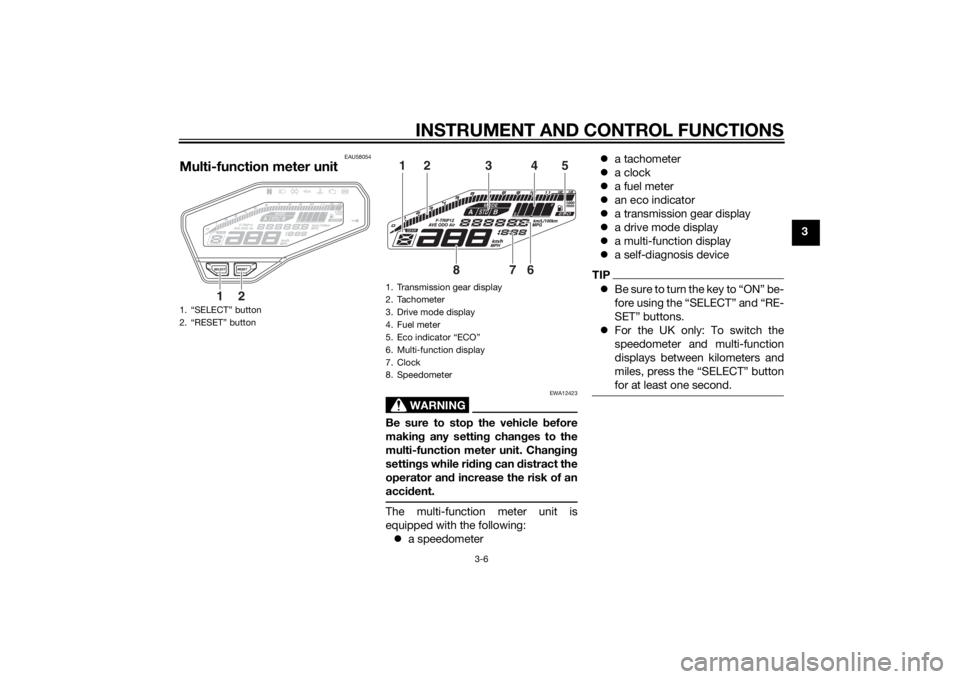 YAMAHA MT-09 2015 Owners Manual INSTRUMENT AND CONTROL FUNCTIONS
3-6
3
EAU58054
Multi-function meter unit
WARNING
EWA12423
Be sure to stop the vehicle before
makin g any settin g chan ges to the
multi-function meter unit. Chan gin g