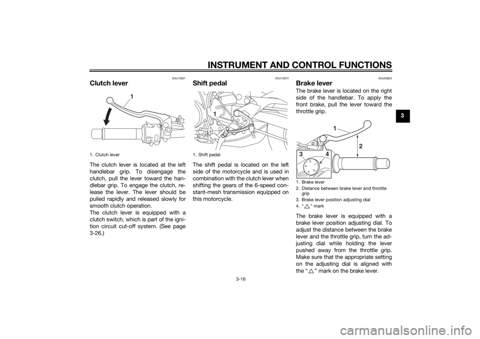 YAMAHA MT-09 2015  Owners Manual INSTRUMENT AND CONTROL FUNCTIONS
3-16
3
EAU12821
Clutch leverThe clutch lever is located at the left
handlebar grip. To disengage the
clutch, pull the lever toward the han-
dlebar grip. To engage the 