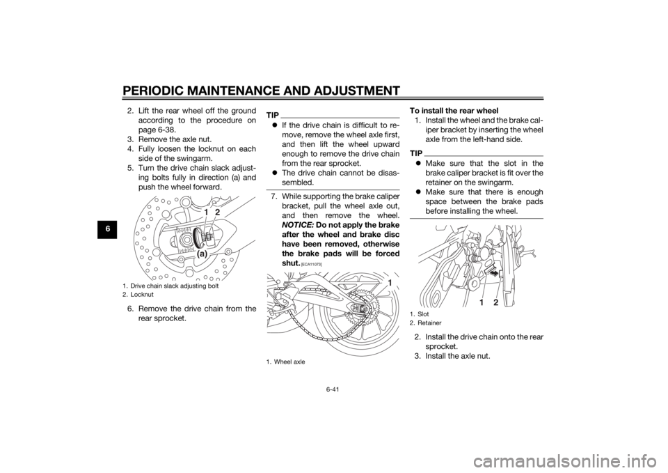 YAMAHA MT-09 2015 Owners Manual PERIODIC MAINTENANCE AND ADJUSTMENT
6-41
62. Lift the rear wheel off the ground
according to the procedure on
page 6-38.
3. Remove the axle nut.
4. Fully loosen the locknut on each side of the swingar YAMAHA MT-09 2015 Owners Manual PERIODIC MAINTENANCE AND ADJUSTMENT
6-41
62. Lift the rear wheel off the ground
according to the procedure on
page 6-38.
3. Remove the axle nut.
4. Fully loosen the locknut on each side of the swingar