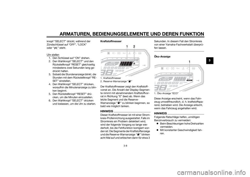 YAMAHA MT-09 2015  Betriebsanleitungen (in German) ARMATUREN, BEDIENUNGSELEMENTE UND DEREN FUNKTION
3-8
3
knopf “SELECT” drückt, während der 
Zündschlüssel auf “OFF”, “LOCK” 
oder “ ” steht.
Uhr stellen1. Den Schlüssel auf “ON�