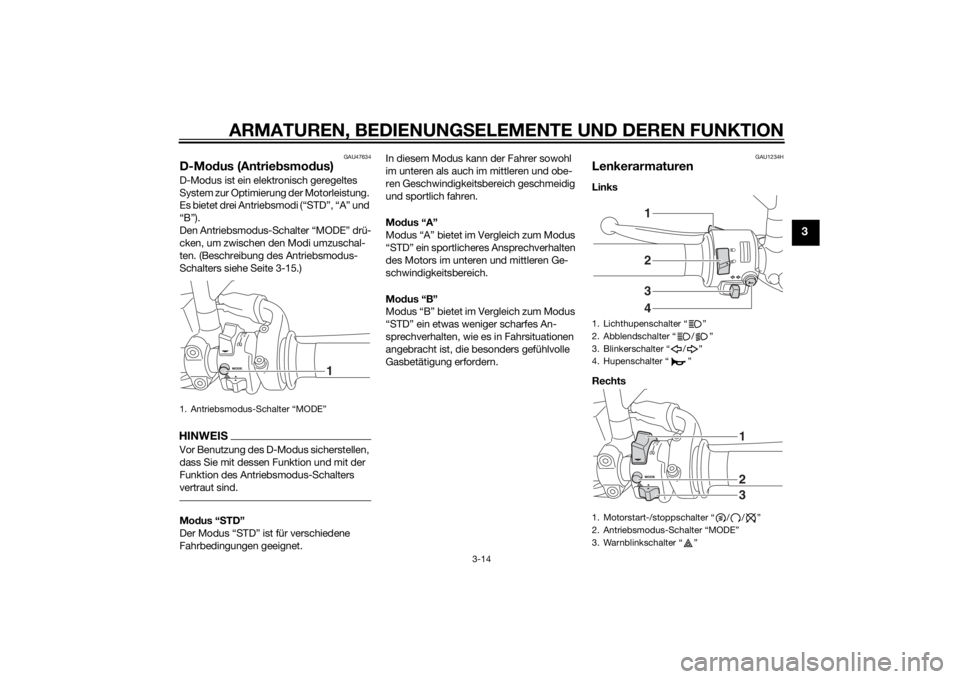 YAMAHA MT-09 2015 Betriebsanleitungen (in German) ARMATUREN, BEDIENUNGSELEMENTE UND DEREN FUNKTION
3-14
3
GAU47634
D-Mo dus (Antrie bsmo dus)D-Modus ist ein elektronisch geregeltes
System zur Optimierung der Motorleistung.
Es bietet drei Antriebsmo YAMAHA MT-09 2015 Betriebsanleitungen (in German) ARMATUREN, BEDIENUNGSELEMENTE UND DEREN FUNKTION
3-14
3
GAU47634
D-Mo dus (Antrie bsmo dus)D-Modus ist ein elektronisch geregeltes
System zur Optimierung der Motorleistung.
Es bietet drei Antriebsmo