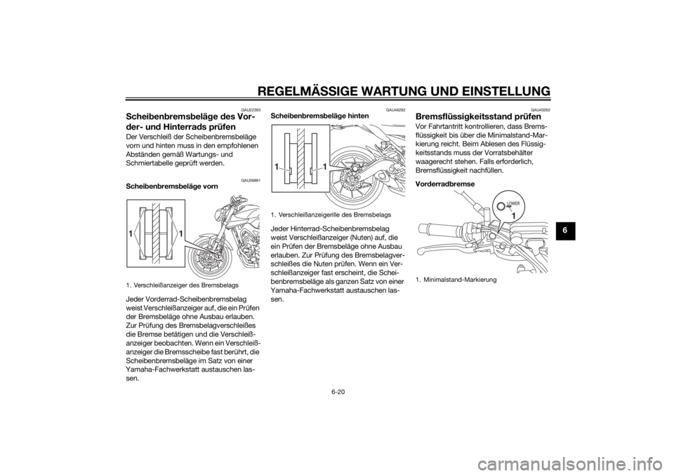 YAMAHA MT-09 2015  Betriebsanleitungen (in German) REGELMÄSSIGE WARTUNG UND EINS TELLUNG
6-20
6
GAU22393
Schei ben brems belä ge  des Vor-
d er- un d Hinterra ds prüfenDer Verschleiß der Scheibenbremsbeläge 
vorn und hinten muss in den empfohlene