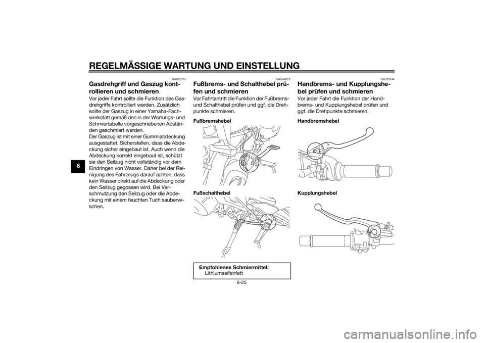 YAMAHA MT-09 2015  Betriebsanleitungen (in German) REGELMÄSSIGE WARTUNG UND EIN STELLUNG
6-25
6
GAU23115
Gas dreh griff un d Gaszu g kont-
rollieren un d schmierenVor jeder Fahrt sollte die Funktion des Gas-
drehgriffs kontrolliert werden. Zusätzlic