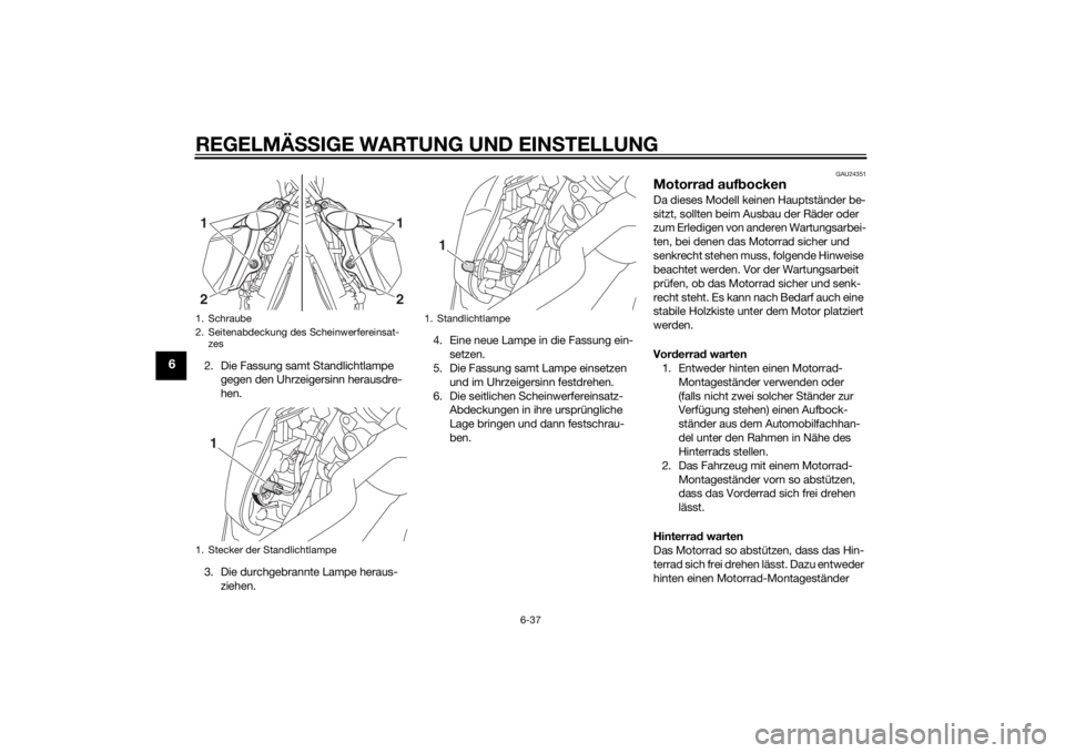YAMAHA MT-09 2015 Betriebsanleitungen (in German) REGELMÄSSIGE WARTUNG UND EIN STELLUNG
6-37
6
2. Die Fassung samt Standlichtlampe
gegen den Uhrzeigersinn herausdre-
hen.
3. Die durchgebrannte Lampe heraus- ziehen. 4. Eine neue Lampe in die Fassung YAMAHA MT-09 2015 Betriebsanleitungen (in German) REGELMÄSSIGE WARTUNG UND EIN STELLUNG
6-37
6
2. Die Fassung samt Standlichtlampe
gegen den Uhrzeigersinn herausdre-
hen.
3. Die durchgebrannte Lampe heraus- ziehen. 4. Eine neue Lampe in die Fassung