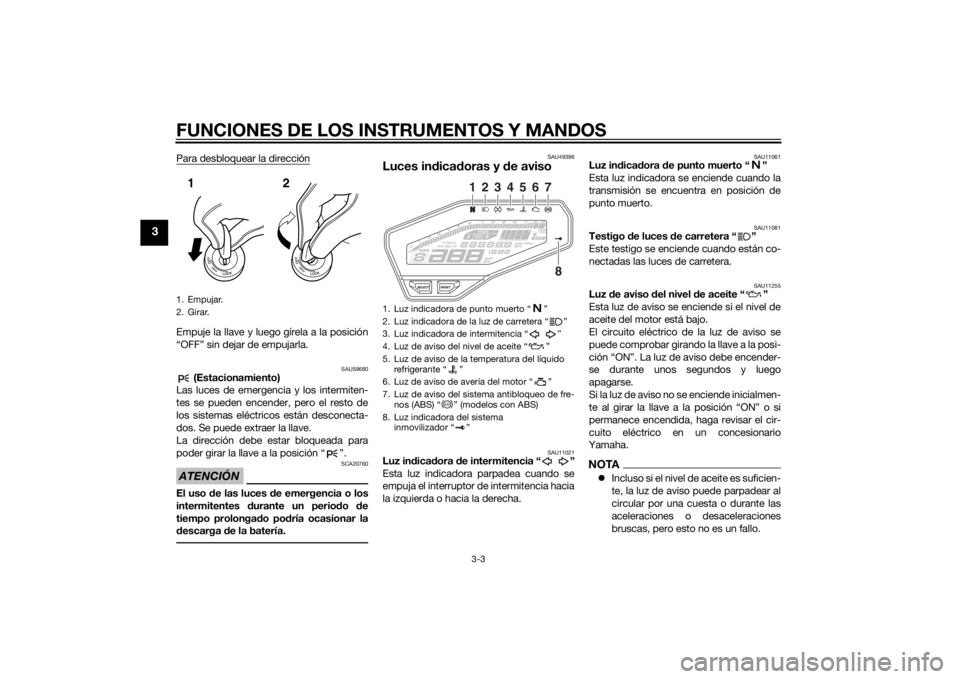 YAMAHA MT-09 2015  Manuale de Empleo (in Spanish) FUNCIONES DE LOS INSTRUMENTOS Y MANDOS
3-3
3
Para desbloquear la direcciónEmpuje la llave y luego gírela a la posición
“OFF” sin dejar de empujarla.
SAU59680
 (Estacionamiento)
Las luces de eme