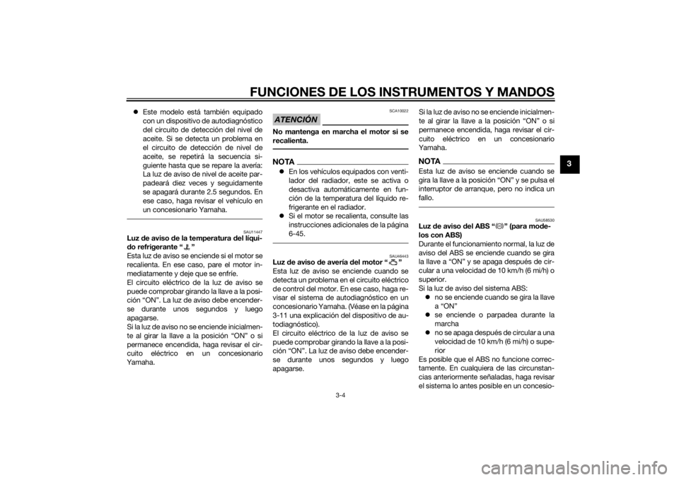 YAMAHA MT-09 2015  Manuale de Empleo (in Spanish) FUNCIONES DE LOS INSTRUMENTOS Y MANDOS
3-4
3
Este modelo está también equipado
con un dispositivo de autodiagnóstico
del circuito de detección del nivel de
aceite. Si se detecta un problema en
