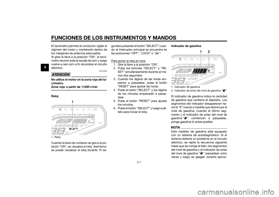YAMAHA MT-09 2015  Manuale de Empleo (in Spanish) FUNCIONES DE LOS INSTRUMENTOS Y MANDOS
3-7
3
El tacómetro permite al conductor vigilar el
régimen del motor y mantenerlo dentro de
los márgenes de potencia adecuados.
Al girar la llave a la posici�