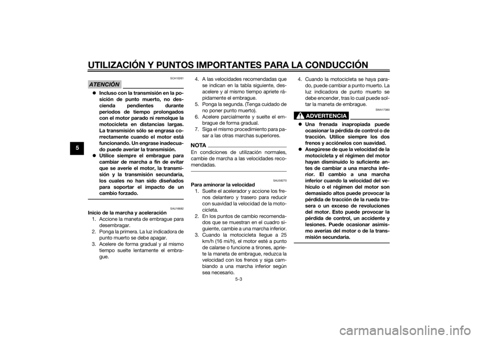 YAMAHA MT-09 2015  Manuale de Empleo (in Spanish) UTILIZACIÓN Y PUNTOS IMPORTANTES PARA LA CONDUCCIÓN
5-3
5
ATENCIÓN
SCA10261
Incluso con la transmisión en la po-
sición  de punto muerto, no  des-
cien da pen dientes  durante
perio dos  de ti