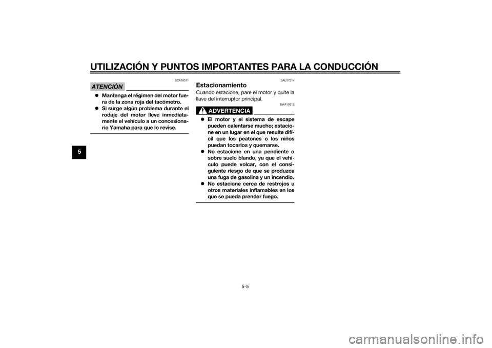 YAMAHA MT-09 2015  Manuale de Empleo (in Spanish) UTILIZACIÓN Y PUNTOS IMPORTANTES PARA LA CONDUCCIÓN
5-5
5
ATENCIÓN
SCA10311
Mantenga el régimen  del motor fue-
ra  de la zona roja  del tacómetro.
 Si surge algún problema d urante el
ro 
