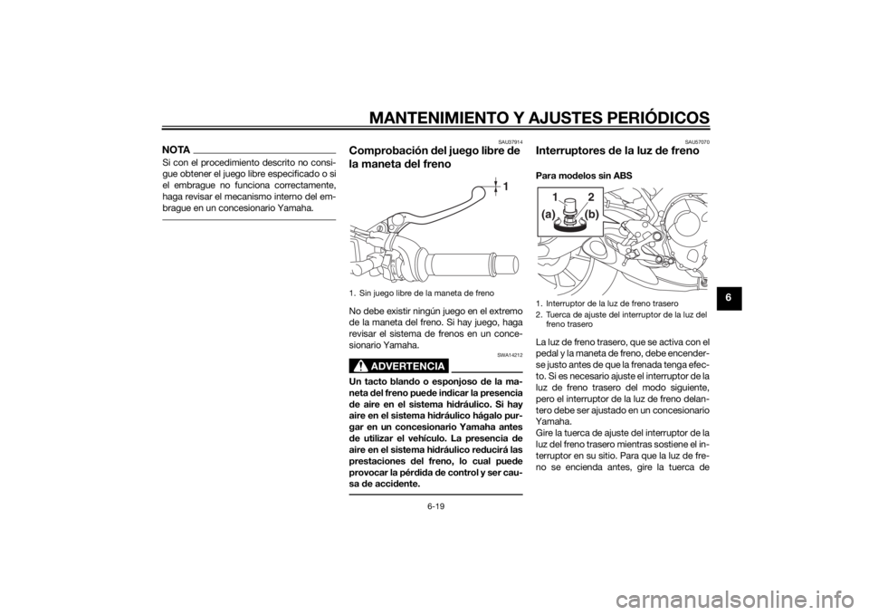 YAMAHA MT-09 2015  Manuale de Empleo (in Spanish) MANTENIMIENTO Y AJUSTES PERIÓDICOS
6-19
6
NOTASi con el procedimiento descrito no consi-
gue obtener el juego libre especificado o si
el embrague no funciona correctamente,
haga revisar el mecanismo 