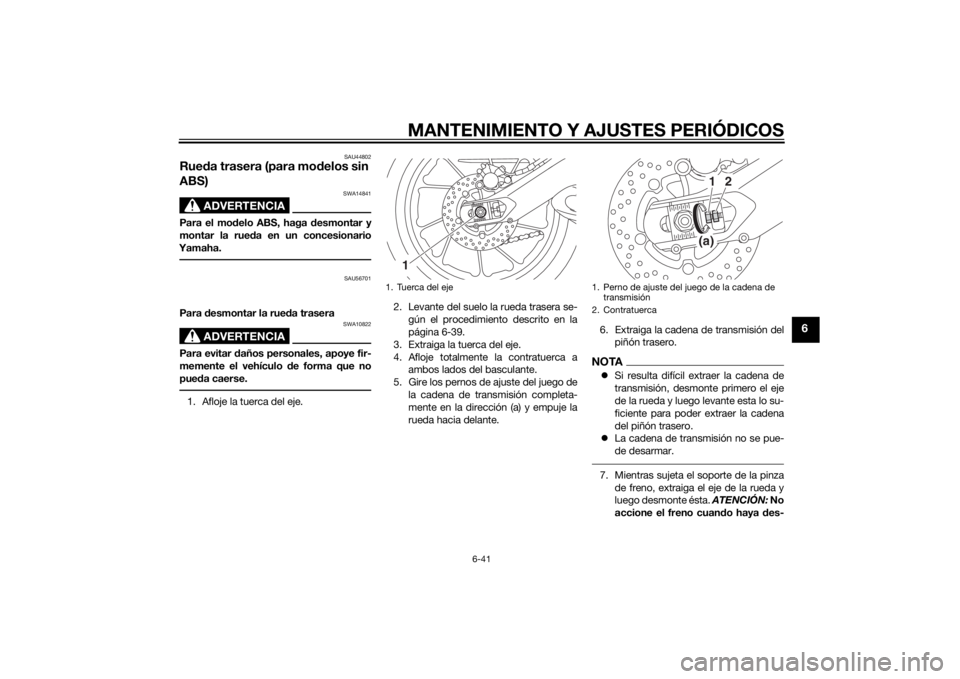 YAMAHA MT-09 2015  Manuale de Empleo (in Spanish) MANTENIMIENTO Y AJUSTES PERIÓDICOS
6-41
6
SAU44802
Rueda trasera (para mo delos sin 
ABS)
ADVERTENCIA
SWA14841
Para el mo delo ABS, haga  desmontar y
montar la rue da en un concesionario
Yamaha.
SAU5