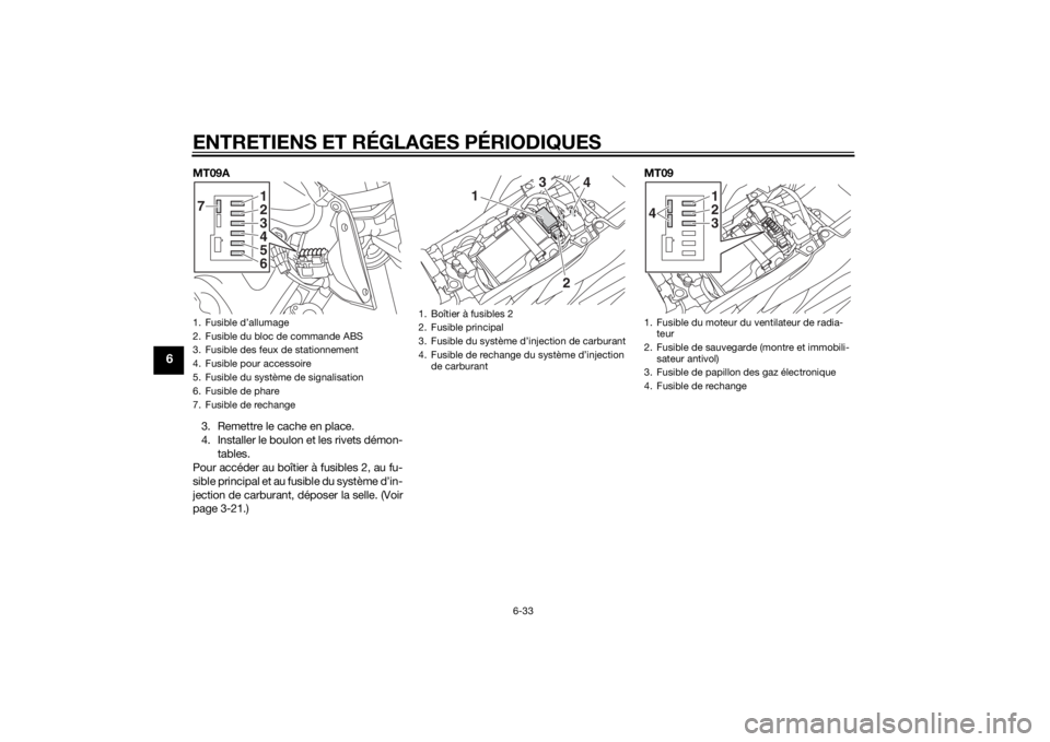 YAMAHA MT-09 2015  Notices Demploi (in French) ENTRETIENS ET RÉGLAGES PÉRIODIQUES
6-33
6
MT09A3. Remettre le cache en place.
4. Installer le boulon et les rivets démon- tables.
Pour accéder au boîtier à fusibles 2, au fu-
sible principal et 