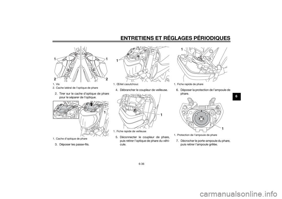 YAMAHA MT-09 2015  Notices Demploi (in French) ENTRETIENS ET RÉGLAGES PÉRIODIQUES
6-36
6
2. Tirer sur le cache d’optique de pharepour le séparer de l’optique.
3. Déposer les passe-fils. 4. Débrancher le coupleur de veilleuse.
5. Déconnec