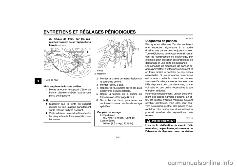 YAMAHA MT-09 2015  Notices Demploi (in French) ENTRETIENS ET RÉGLAGES PÉRIODIQUES
6-43
6
du  disque  de frein, car les pla-
quettes risquent d e se rapprocher à
l’excès.
 [FCA11073]
Mise en place  de la roue arrière
1. Mettre la roue et le 