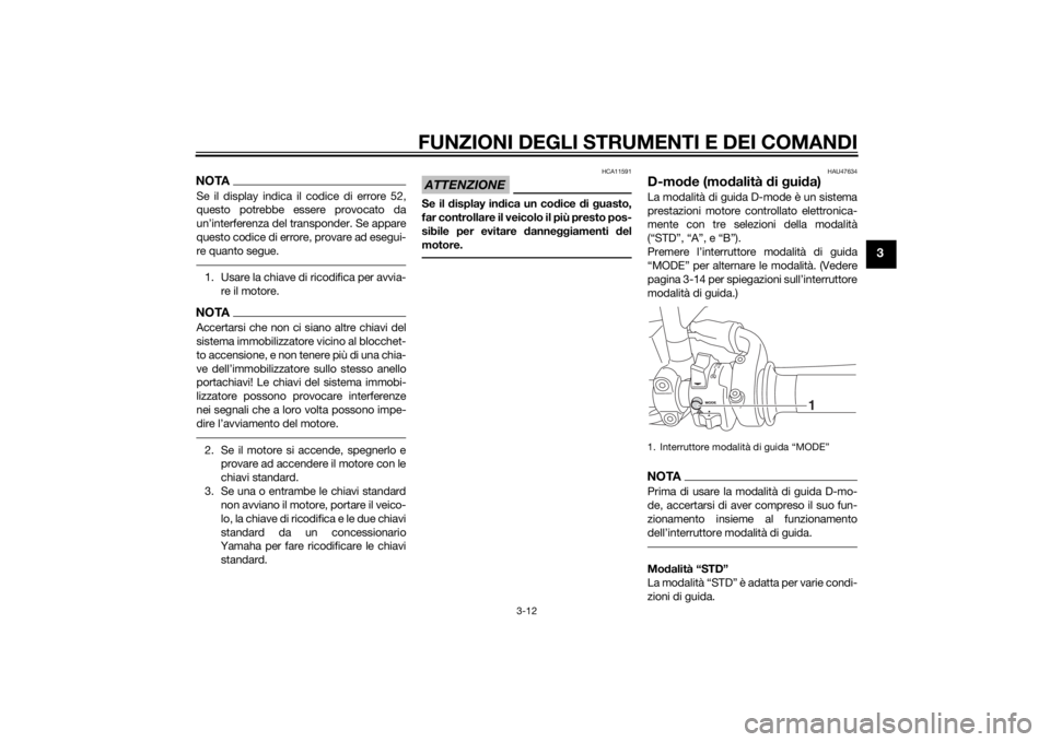 YAMAHA MT-09 2015 Manuale duso (in Italian) FUNZIONI DEGLI STRUMENTI E DEI COMANDI
3-12
3
NOTASe il display indica il codice di errore 52,
questo potrebbe essere provocato da
un’interferenza del transponder. Se appare
questo codice di errore, YAMAHA MT-09 2015 Manuale duso (in Italian) FUNZIONI DEGLI STRUMENTI E DEI COMANDI
3-12
3
NOTASe il display indica il codice di errore 52,
questo potrebbe essere provocato da
un’interferenza del transponder. Se appare
questo codice di errore,