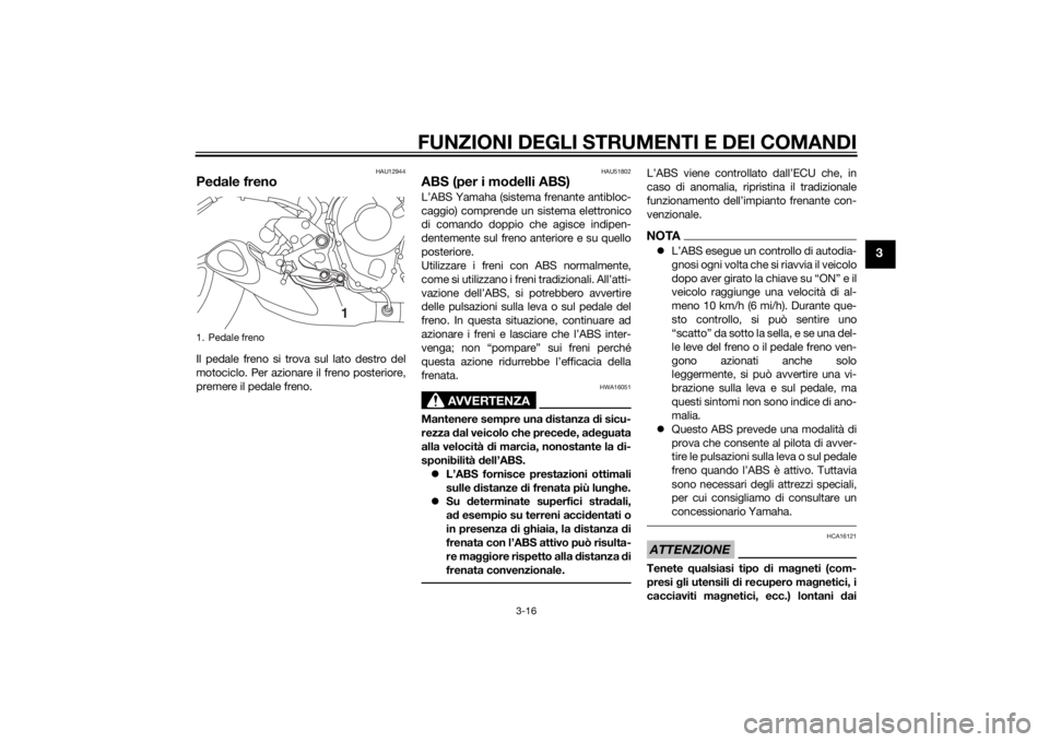 YAMAHA MT-09 2015  Manuale duso (in Italian) FUNZIONI DEGLI STRUMENTI E DEI COMANDI
3-16
3
HAU12944
Pedale frenoIl pedale freno si trova sul lato destro del
motociclo. Per azionare il freno posteriore,
premere il pedale freno.
HAU51802
ABS (per 