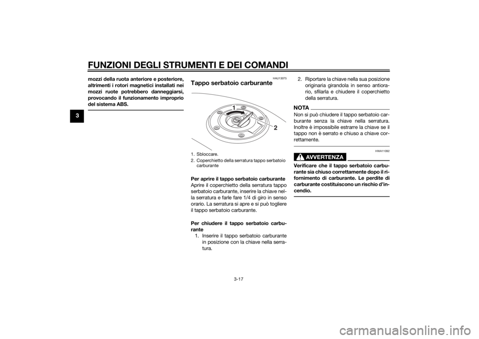 YAMAHA MT-09 2015  Manuale duso (in Italian) FUNZIONI DEGLI STRUMENTI E DEI COMANDI
3-17
3
mozzi della ruota anteriore e posteriore,
altrimenti i rotori ma gnetici installati nei
mozzi ruote potrebbero  danne ggiarsi,
provocan do il funzionament