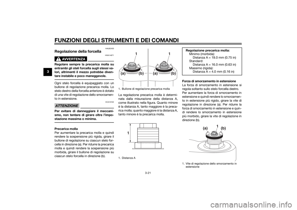 YAMAHA MT-09 2015  Manuale duso (in Italian) FUNZIONI DEGLI STRUMENTI E DEI COMANDI
3-21
3
HAU62450
Regolazione  della forcella
AVVERTENZA
HWA14671
Re golare sempre la precarica molla su
entrambi  gli steli forcella su gli stessi va-
lori, altri