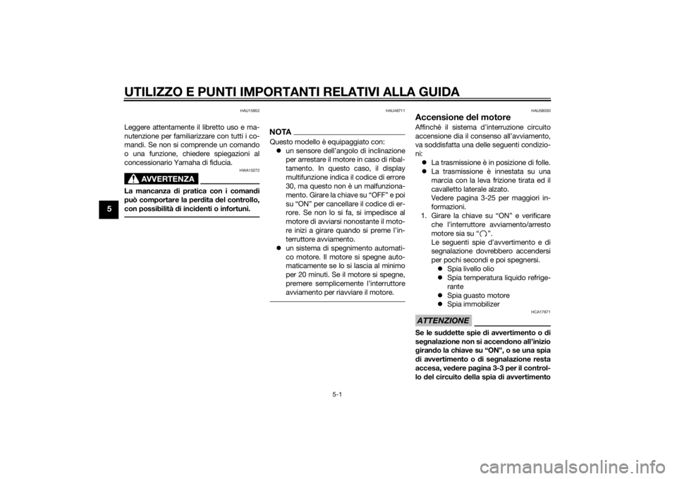 YAMAHA MT-09 2015 Manuale duso (in Italian) UTILIZZO E PUNTI IMPORTANTI RELATIVI ALLA GUIDA
5-1
5
HAU15952
Leggere attentamente il libretto uso e ma-
nutenzione per familiarizzare con tutti i co-
mandi. Se non si comprende un comando
o una funz YAMAHA MT-09 2015 Manuale duso (in Italian) UTILIZZO E PUNTI IMPORTANTI RELATIVI ALLA GUIDA
5-1
5
HAU15952
Leggere attentamente il libretto uso e ma-
nutenzione per familiarizzare con tutti i co-
mandi. Se non si comprende un comando
o una funz