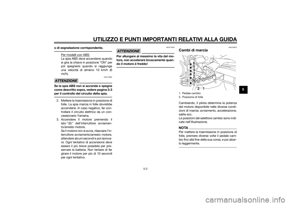 YAMAHA MT-09 2015 Manuale duso (in Italian) UTILIZZO E PUNTI IMPORTANTI RELATIVI ALLA GUIDA
5-2
5
o di se gnalazione corrispon dente.
Per modelli con ABS:La spia ABS deve accendersi quando
si gira la chiave in posizione “ON” per
poi spegner YAMAHA MT-09 2015 Manuale duso (in Italian) UTILIZZO E PUNTI IMPORTANTI RELATIVI ALLA GUIDA
5-2
5
o di se gnalazione corrispon dente.
Per modelli con ABS:La spia ABS deve accendersi quando
si gira la chiave in posizione “ON” per
poi spegner