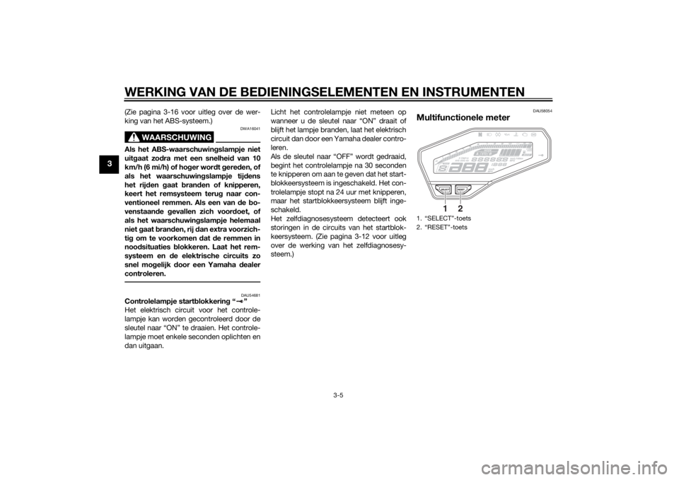 YAMAHA MT-09 2015 Instructieboekje (in Dutch) WERKING VAN DE BEDIENINGSELEMENTEN EN INSTRUMENTEN
3-5
3
(Zie pagina 3-16 voor uitleg over de wer-
king van het ABS-systeem.)
WAARSCHUWING
DWA16041
Als het ABS-waarschuwingslampje niet
uit gaat zo dra YAMAHA MT-09 2015 Instructieboekje (in Dutch) WERKING VAN DE BEDIENINGSELEMENTEN EN INSTRUMENTEN
3-5
3
(Zie pagina 3-16 voor uitleg over de wer-
king van het ABS-systeem.)
WAARSCHUWING
DWA16041
Als het ABS-waarschuwingslampje niet
uit gaat zo dra