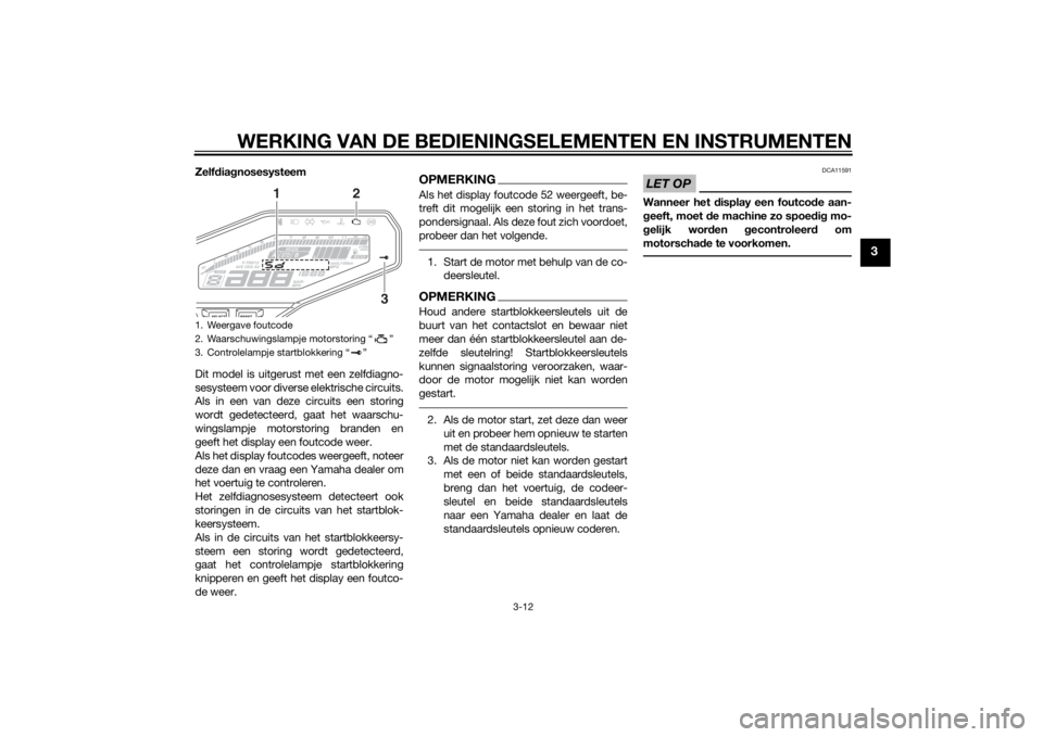 YAMAHA MT-09 2015 Instructieboekje (in Dutch) WERKING VAN DE BEDIENINGSELEMENTEN EN INSTRUMENTEN
3-12
3
Zelfdia gnosesysteem
Dit model is uitgerust met een zelfdiagno-
sesysteem voor diverse elektrische circuits.
Als in een van deze circuits een YAMAHA MT-09 2015 Instructieboekje (in Dutch) WERKING VAN DE BEDIENINGSELEMENTEN EN INSTRUMENTEN
3-12
3
Zelfdia gnosesysteem
Dit model is uitgerust met een zelfdiagno-
sesysteem voor diverse elektrische circuits.
Als in een van deze circuits een