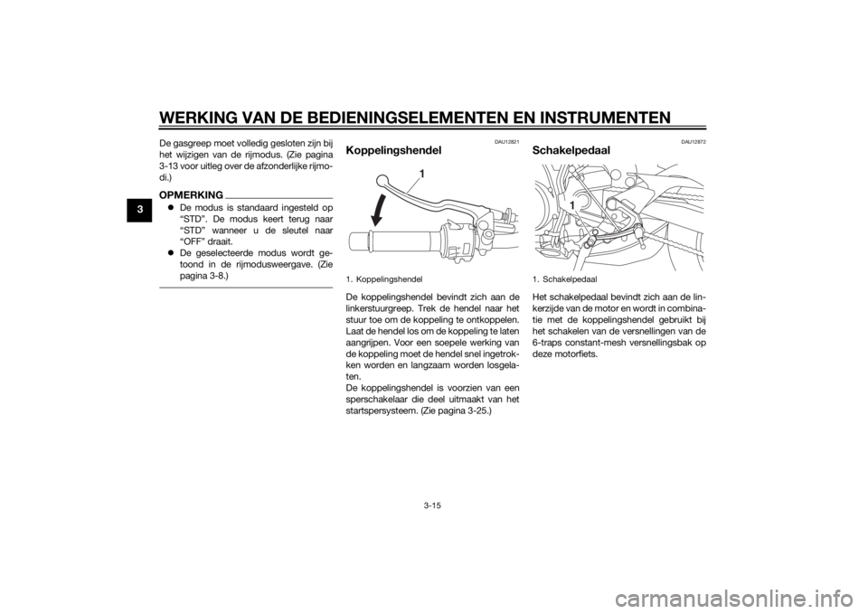 YAMAHA MT-09 2015 Instructieboekje (in Dutch) WERKING VAN DE BEDIENINGSELEMENTEN EN INSTRUMENTEN
3-15
3
De gasgreep moet volledig gesloten zijn bij
het wijzigen van de rijmodus. (Zie pagina
3-13 voor uitleg over de afzonderlijke rijmo-
di.)OPMERK YAMAHA MT-09 2015 Instructieboekje (in Dutch) WERKING VAN DE BEDIENINGSELEMENTEN EN INSTRUMENTEN
3-15
3
De gasgreep moet volledig gesloten zijn bij
het wijzigen van de rijmodus. (Zie pagina
3-13 voor uitleg over de afzonderlijke rijmo-
di.)OPMERK