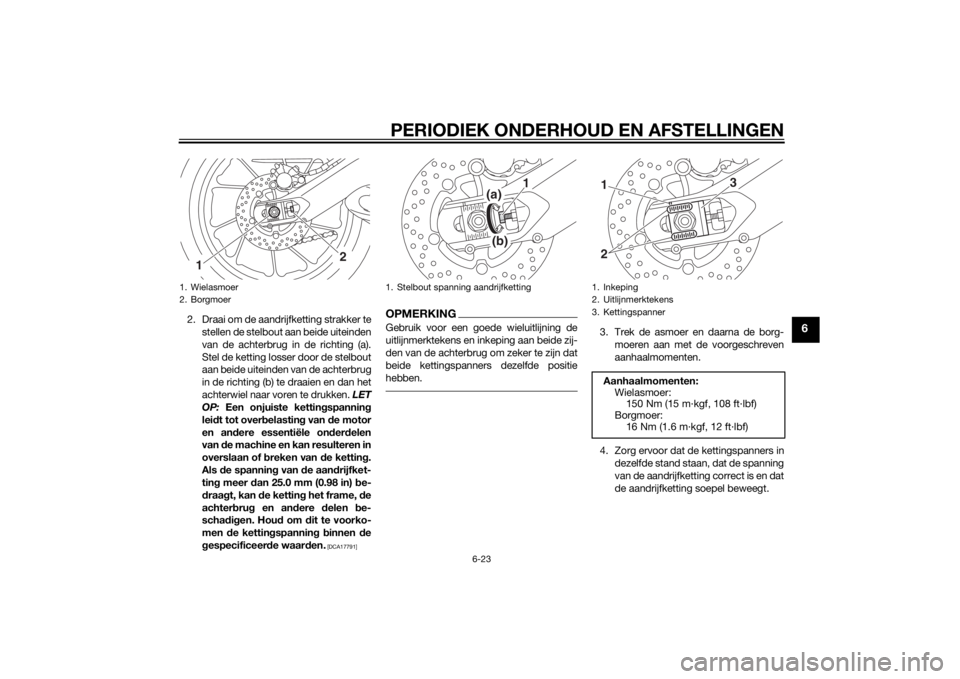 YAMAHA MT-09 2015 Instructieboekje (in Dutch) PERIODIEK ONDERHOUD EN AFSTELLINGEN
6-23
6
2. Draai om de aandrijfketting strakker testellen de stelbout aan beide uiteinden
van de achterbrug in de richting (a).
Stel de ketting losser door de stelbo YAMAHA MT-09 2015 Instructieboekje (in Dutch) PERIODIEK ONDERHOUD EN AFSTELLINGEN
6-23
6
2. Draai om de aandrijfketting strakker testellen de stelbout aan beide uiteinden
van de achterbrug in de richting (a).
Stel de ketting losser door de stelbo