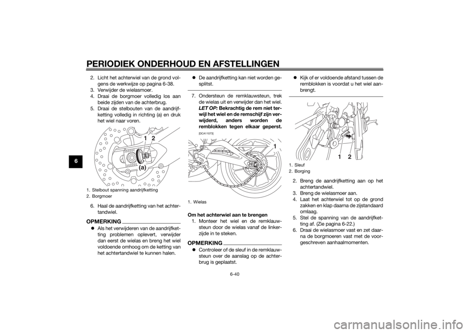YAMAHA MT-09 2015 Instructieboekje (in Dutch) PERIODIEK ONDERHOUD EN AFSTELLINGEN
6-40
6
2. Licht het achterwiel van de grond vol-gens de werkwijze op pagina 6-38.
3. Verwijder de wielasmoer.
4. Draai de borgmoer volledig los aan beide zijden van YAMAHA MT-09 2015 Instructieboekje (in Dutch) PERIODIEK ONDERHOUD EN AFSTELLINGEN
6-40
6
2. Licht het achterwiel van de grond vol-gens de werkwijze op pagina 6-38.
3. Verwijder de wielasmoer.
4. Draai de borgmoer volledig los aan beide zijden van