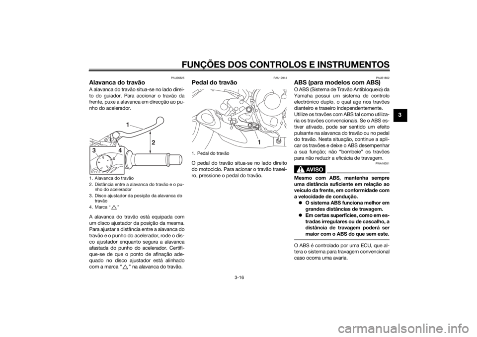 YAMAHA MT-09 2015 Manual de utilização (in Portuguese) FUNÇÕES DOS CONTROLOS E INSTRUMENTOS
3-16
3
PAU26825
Alavanca do travãoA alavanca do travão situa-se no lado direi-
to do guiador. Para accionar o travão da
frente, puxe a alavanca em direcção YAMAHA MT-09 2015 Manual de utilização (in Portuguese) FUNÇÕES DOS CONTROLOS E INSTRUMENTOS
3-16
3
PAU26825
Alavanca do travãoA alavanca do travão situa-se no lado direi-
to do guiador. Para accionar o travão da
frente, puxe a alavanca em direcção