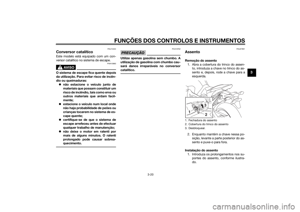 YAMAHA MT-09 2015 Manual de utilização (in Portuguese) FUNÇÕES DOS CONTROLOS E INSTRUMENTOS
3-20
3
PAU13434
Conversor catalíticoEste modelo está equipado com um con-
versor catalítico no sistema de escape.
AVISO
PWA10863
O sistema de escape fica quen YAMAHA MT-09 2015 Manual de utilização (in Portuguese) FUNÇÕES DOS CONTROLOS E INSTRUMENTOS
3-20
3
PAU13434
Conversor catalíticoEste modelo está equipado com um con-
versor catalítico no sistema de escape.
AVISO
PWA10863
O sistema de escape fica quen