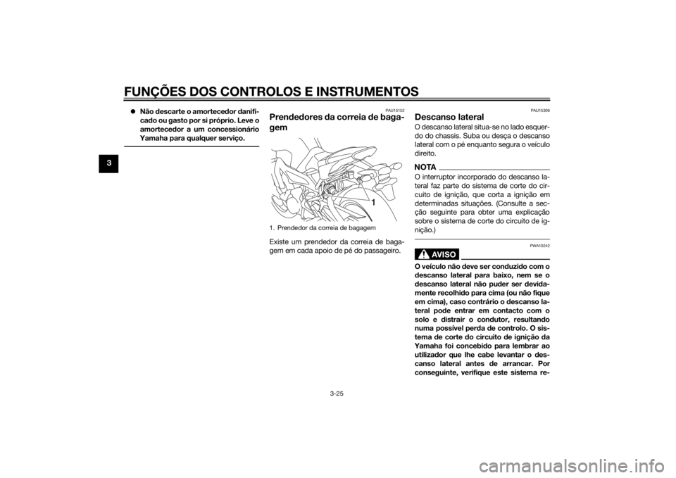 YAMAHA MT-09 2015 Manual de utilização (in Portuguese) FUNÇÕES DOS CONTROLOS E INSTRUMENTOS
3-25
3
Não descarte o amortece dor danifi-
ca do ou gasto por si próprio. Leve o
amortece dor a um concessionário
Yamaha para qualquer serviço.
PAU15152 YAMAHA MT-09 2015 Manual de utilização (in Portuguese) FUNÇÕES DOS CONTROLOS E INSTRUMENTOS
3-25
3
Não descarte o amortece dor danifi-
ca do ou gasto por si próprio. Leve o
amortece dor a um concessionário
Yamaha para qualquer serviço.
PAU15152