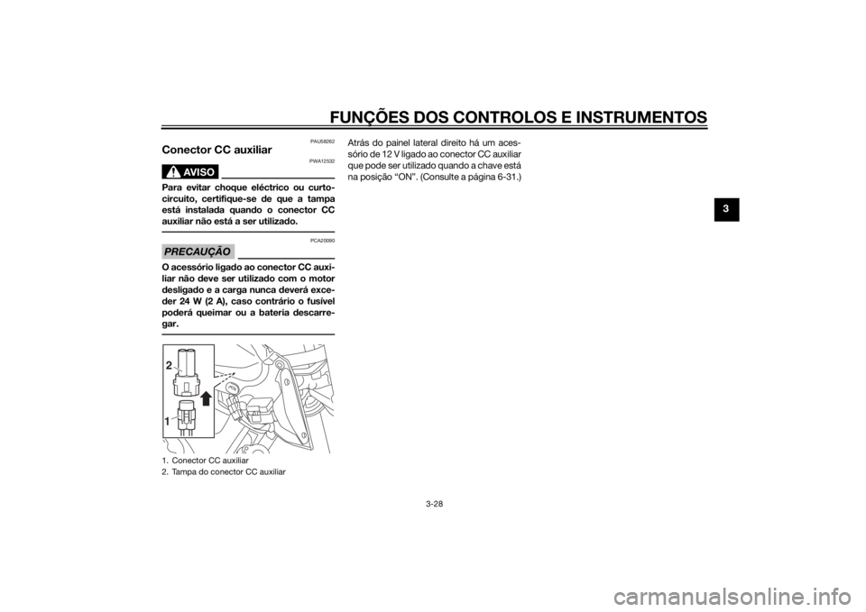 YAMAHA MT-09 2015 Manual de utilização (in Portuguese) FUNÇÕES DOS CONTROLOS E INSTRUMENTOS
3-28
3
PAU58262
Conector CC auxiliar
AVISO
PWA12532
Para evitar choque eléctrico ou curto-
circuito, certifique-se de que a tampa
está instalad a quando o cone YAMAHA MT-09 2015 Manual de utilização (in Portuguese) FUNÇÕES DOS CONTROLOS E INSTRUMENTOS
3-28
3
PAU58262
Conector CC auxiliar
AVISO
PWA12532
Para evitar choque eléctrico ou curto-
circuito, certifique-se de que a tampa
está instalad a quando o cone