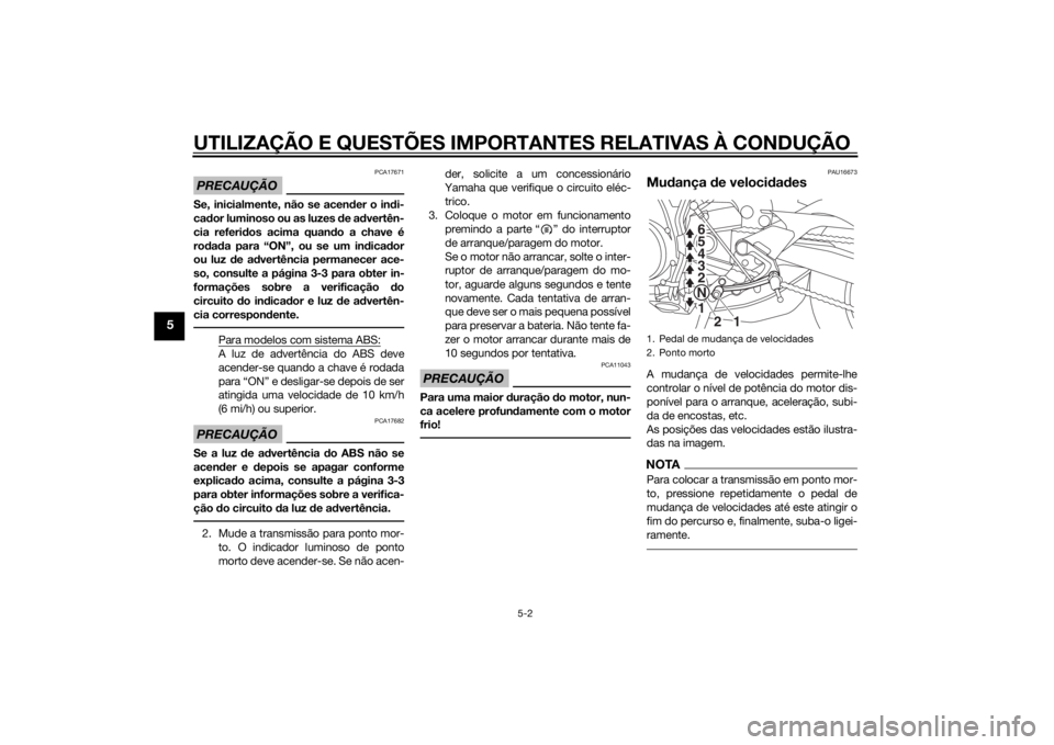 YAMAHA MT-09 2015 Manual de utilização (in Portuguese) UTILIZAÇÃO E QUESTÕES IMPORTANTES RELATIVAS À CONDUÇÃO
5-2
5
PRECAUÇÃO
PCA17671
Se, inicialmente, não se acender o in di-
cad or luminoso ou as luzes de ad vertên-
cia referi dos acima quan YAMAHA MT-09 2015 Manual de utilização (in Portuguese) UTILIZAÇÃO E QUESTÕES IMPORTANTES RELATIVAS À CONDUÇÃO
5-2
5
PRECAUÇÃO
PCA17671
Se, inicialmente, não se acender o in di-
cad or luminoso ou as luzes de ad vertên-
cia referi dos acima quan