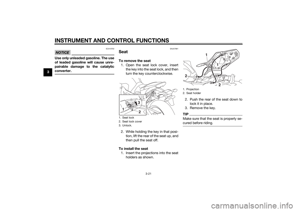 YAMAHA MT-09 2014 Owners Guide INSTRUMENT AND CONTROL FUNCTIONS
3-21
3
NOTICE
ECA10702
Use only unleaded  g asoline. The use
of lead ed  g asoline will cause unre-
pairab le damag e to the catalytic
converter.
EAU57991
SeatTo remov