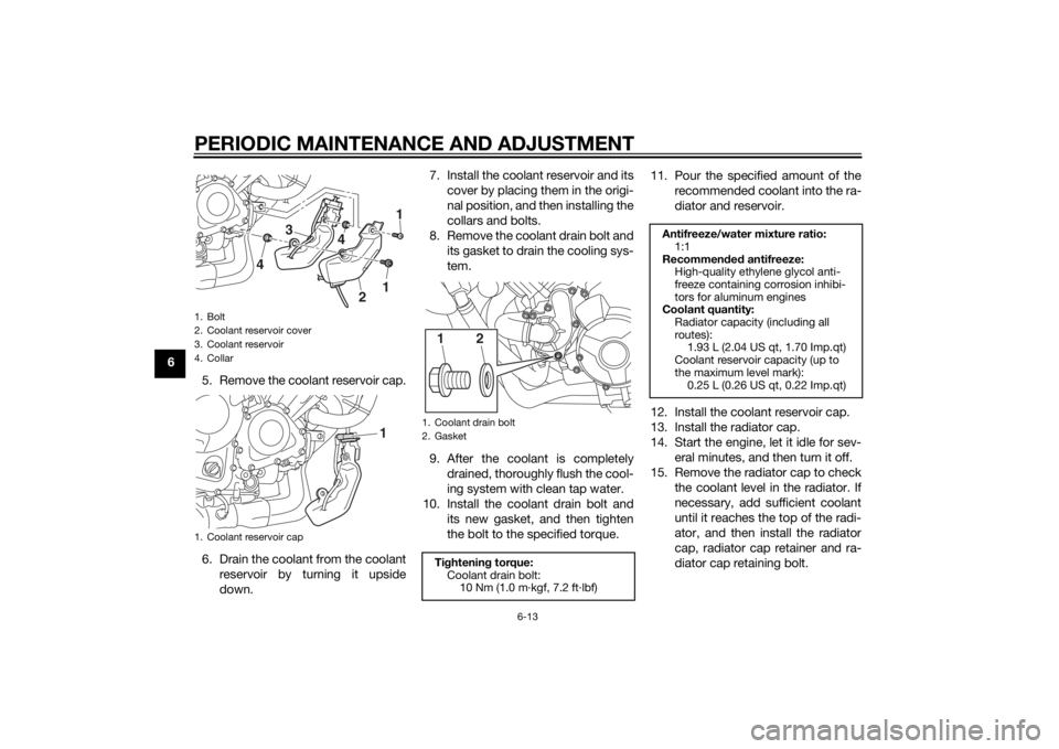 YAMAHA MT-09 2014  Owners Manual PERIODIC MAINTENANCE AND ADJUSTMENT
6-13
65. Remove the coolant reservoir cap.
6. Drain the coolant from the coolantreservoir by turning it upside
down. 7. Install the coolant reservoir and its
cover 