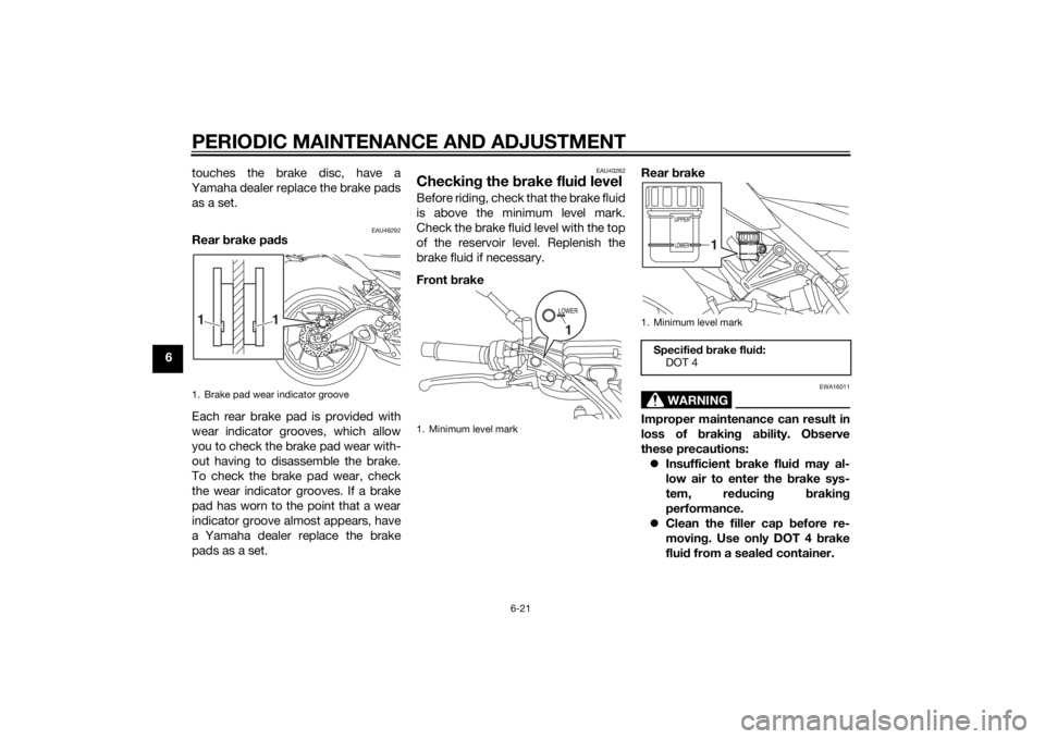 YAMAHA MT-09 2014  Owners Manual PERIODIC MAINTENANCE AND ADJUSTMENT
6-21
6touches the brake disc, have a
Yamaha dealer replace the brake pads as a set.
EAU46292
Rear  brake pa ds
Each rear brake pad is provided with
wear indicator g