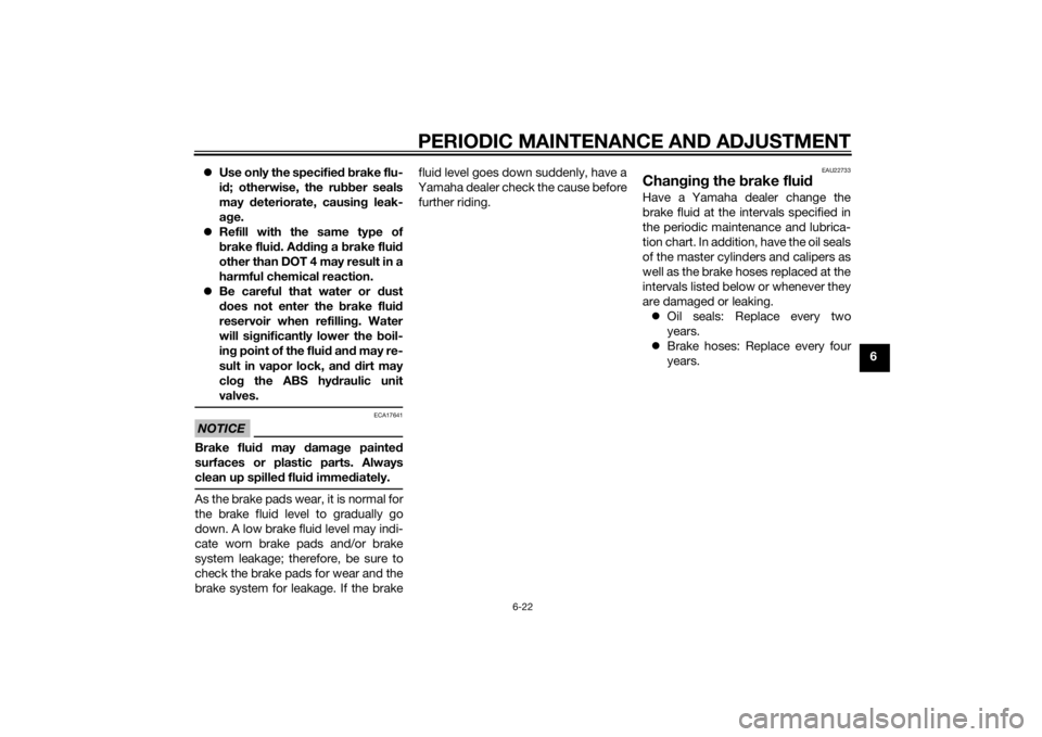 YAMAHA MT-09 2014 Manual PDF PERIODIC MAINTENANCE AND ADJUSTMENT
6-22
6
Use only the specifie d b rake flu-
i d ; otherwise, the ru bber seals
may deteriorate, causin g leak-
a g e.
Refill with the same type of
brake flu YAMAHA MT-09 2014 Manual PDF PERIODIC MAINTENANCE AND ADJUSTMENT
6-22
6
Use only the specifie d b rake flu-
i d ; otherwise, the ru bber seals
may deteriorate, causin g leak-
a g e.
Refill with the same type of
brake flu
