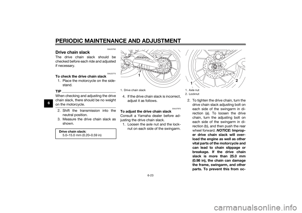 YAMAHA MT-09 2014 Manual PDF PERIODIC MAINTENANCE AND ADJUSTMENT
6-23
6
EAU22762
Drive chain slackThe drive chain slack should be
checked before each ride and adjusted
if necessary.
EAU22775
To check the drive chain slack
1. Plac YAMAHA MT-09 2014 Manual PDF PERIODIC MAINTENANCE AND ADJUSTMENT
6-23
6
EAU22762
Drive chain slackThe drive chain slack should be
checked before each ride and adjusted
if necessary.
EAU22775
To check the drive chain slack
1. Plac