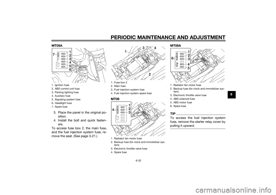YAMAHA MT-09 2014  Owners Manual PERIODIC MAINTENANCE AND ADJUSTMENT
6-32
6
MT09A
3. Place the panel in the original po- sition.
4. Install the bolt and quick fasten- ers.
To access fuse box 2, the main fuse,
and the fuel injection s