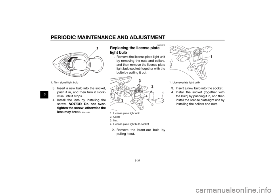 YAMAHA MT-09 2014  Owners Manual PERIODIC MAINTENANCE AND ADJUSTMENT
6-37
63. Insert a new bulb into the socket,
push it in, and then turn it clock-
wise until it stops.
4. Install the lens by installing the screw.  NOTICE:  Do not o