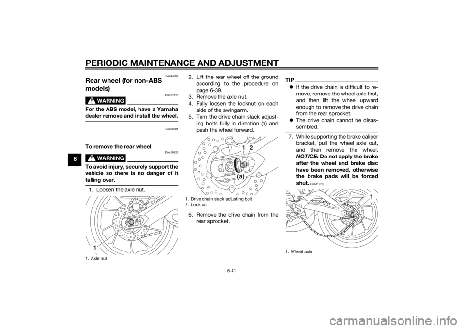 YAMAHA MT-09 2014  Owners Manual PERIODIC MAINTENANCE AND ADJUSTMENT
6-41
6
EAU44802
Rear wheel (for non-ABS 
models)
WARNING
EWA14841
For the ABS mo del, have a Yamaha
d ealer remove an d install the wheel.
EAU56701
To remove the re