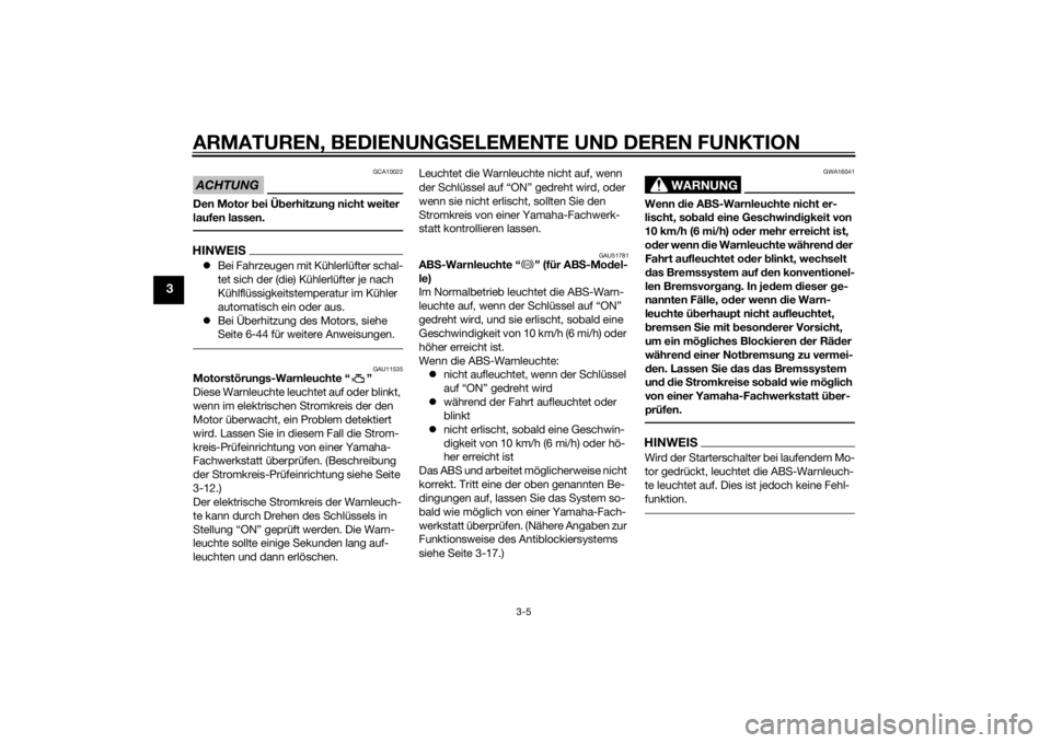 YAMAHA MT-09 2014  Betriebsanleitungen (in German) ARMATUREN, BEDIENUNGSELEMENTE UND DEREN FUNKTION
3-5
3
ACHTUNG
GCA10022
Den Motor bei Ü berhitzun g nicht weiter 
laufen lassen.HINWEIS Bei Fahrzeugen mit Kühlerlüfter schal-
tet sich der (die) 