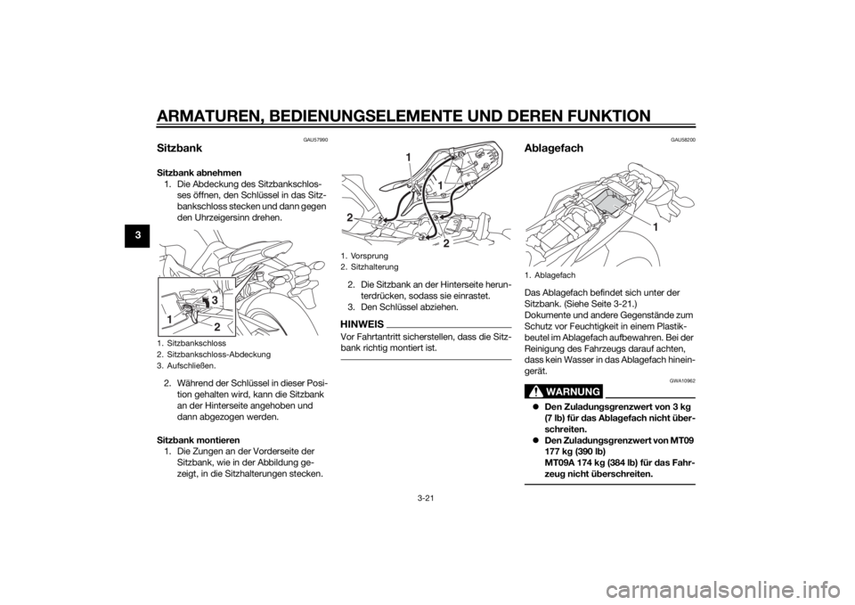 YAMAHA MT-09 2014 Betriebsanleitungen (in German) ARMATUREN, BEDIENUNGSELEMENTE UND DEREN FUNKTION
3-21
3
GAU57990
Sitz bankS itz bank ab nehmen
1. Die Abdeckung des Sitzbankschlos- ses öffnen, den Schlüssel in das Sitz-
bankschloss stecken und dan YAMAHA MT-09 2014 Betriebsanleitungen (in German) ARMATUREN, BEDIENUNGSELEMENTE UND DEREN FUNKTION
3-21
3
GAU57990
Sitz bankS itz bank ab nehmen
1. Die Abdeckung des Sitzbankschlos- ses öffnen, den Schlüssel in das Sitz-
bankschloss stecken und dan