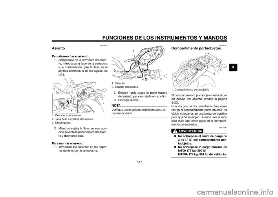 YAMAHA MT-09 2014 Manuale de Empleo (in Spanish) FUNCIONES DE LOS INSTRUMENTOS Y MANDOS
3-20
3
SAU57991
AsientoPara desmontar el asiento
1. Abra la tapa de la cerradura del asien-
to, introduzca la llave en la cerradura
y, a continuación, gire la YAMAHA MT-09 2014 Manuale de Empleo (in Spanish) FUNCIONES DE LOS INSTRUMENTOS Y MANDOS
3-20
3
SAU57991
AsientoPara desmontar el asiento
1. Abra la tapa de la cerradura del asien-
to, introduzca la llave en la cerradura
y, a continuación, gire la