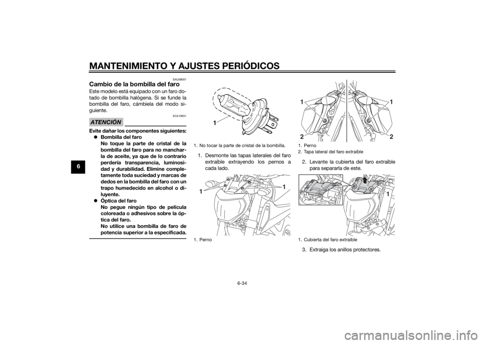 YAMAHA MT-09 2014 Manuale de Empleo (in Spanish) MANTENIMIENTO Y AJUSTES PERIÓDICOS
6-34
6
SAU58001
Cambio de la bombilla del faroEste modelo está equipado con un faro do-
tado de bombilla halógena. Si se funde la
bombilla del faro, cámbiela de YAMAHA MT-09 2014 Manuale de Empleo (in Spanish) MANTENIMIENTO Y AJUSTES PERIÓDICOS
6-34
6
SAU58001
Cambio de la bombilla del faroEste modelo está equipado con un faro do-
tado de bombilla halógena. Si se funde la
bombilla del faro, cámbiela de