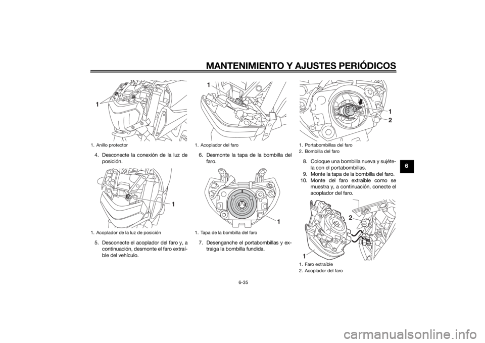 YAMAHA MT-09 2014 Manuale de Empleo (in Spanish) MANTENIMIENTO Y AJUSTES PERIÓDICOS
6-35
6
4. Desconecte la conexión de la luz deposición.
5. Desconecte el acoplador del faro y, a continuación, desmonte el faro extraí-
ble del vehículo. 6. Des YAMAHA MT-09 2014 Manuale de Empleo (in Spanish) MANTENIMIENTO Y AJUSTES PERIÓDICOS
6-35
6
4. Desconecte la conexión de la luz deposición.
5. Desconecte el acoplador del faro y, a continuación, desmonte el faro extraí-
ble del vehículo. 6. Des