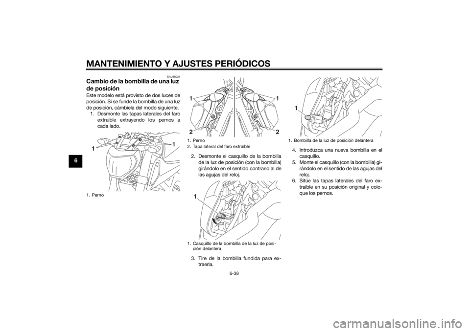 YAMAHA MT-09 2014 Manuale de Empleo (in Spanish) MANTENIMIENTO Y AJUSTES PERIÓDICOS
6-38
6
SAU58021
Cambio de la bombilla de una luz
d e posiciónEste modelo está provisto de dos luces de
posición. Si se funde la bombilla de una luz
de posició YAMAHA MT-09 2014 Manuale de Empleo (in Spanish) MANTENIMIENTO Y AJUSTES PERIÓDICOS
6-38
6
SAU58021
Cambio de la bombilla de una luz
d e posiciónEste modelo está provisto de dos luces de
posición. Si se funde la bombilla de una luz
de posició